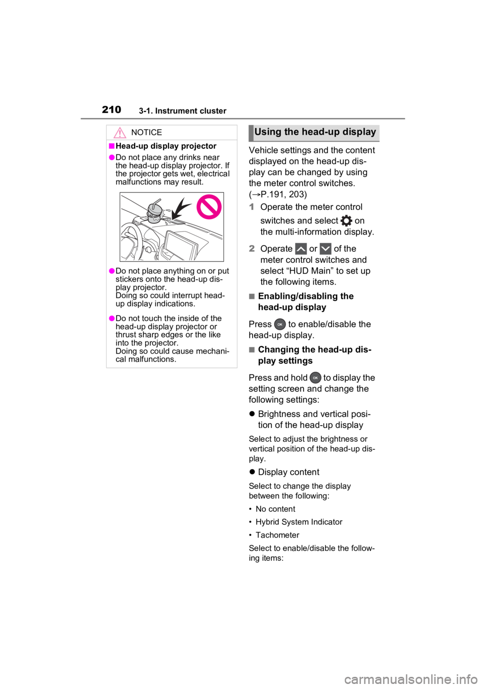TOYOTA RAV4 PRIME 2023  Owners Manual 2103-1. Instrument cluster
Vehicle settings and the content 
displayed on the head-up dis-
play can be changed by using 
the meter control switches. 
(P.191, 203)
1 Operate the meter control 
switc