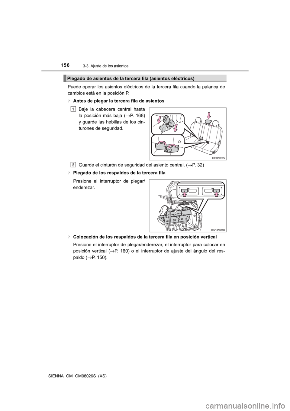 TOYOTA SIENNA 2019  Manual del propietario (in Spanish) 156
SIENNA_OM_OM08026S_(XS)
3-3. Ajuste de los asientos
Puede  operar  los  asientos  eléctricos  de  la  tercera  fila  cuando la  palanca  de
cambios está en la posición P.
?Antes de plegar la te