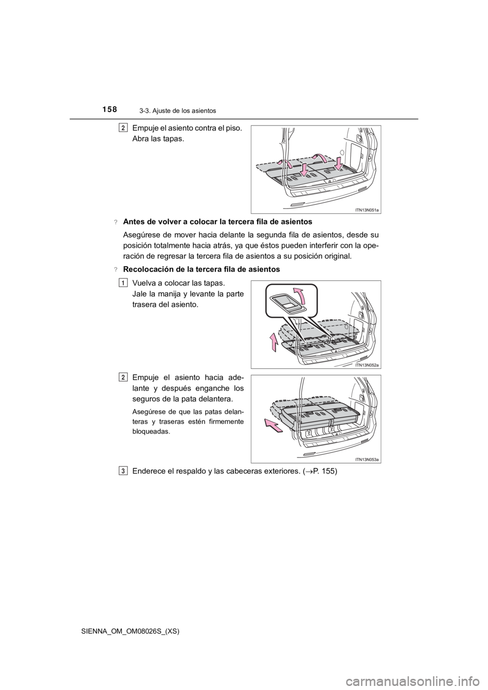 TOYOTA SIENNA 2019  Manual del propietario (in Spanish) 158
SIENNA_OM_OM08026S_(XS)
3-3. Ajuste de los asientos
Empuje el asiento contra el piso. 
Abra las tapas.
?Antes de volver a colocar la tercera fila de asientos
Asegúrese  de  mover  hacia  delante 
