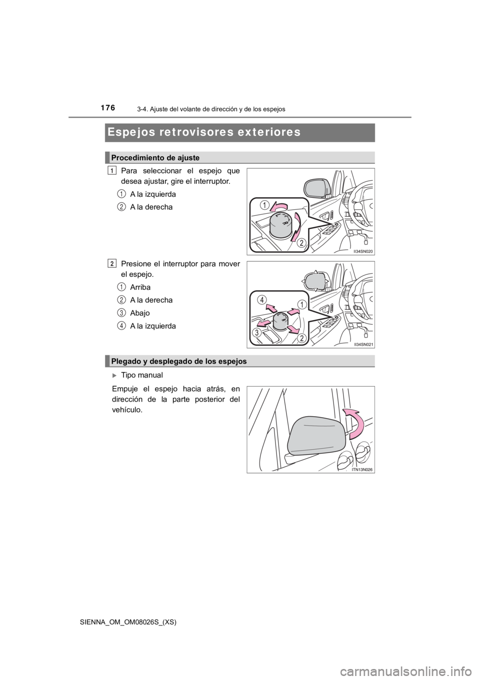 TOYOTA SIENNA 2019  Manual del propietario (in Spanish) 1763-4. Ajuste del volante de dirección y de los espejos
SIENNA_OM_OM08026S_(XS)
Espejos retrovisores exteriores
Para  seleccionar  el  espejo  que
desea ajustar, gire el interruptor.A la izquierda
A