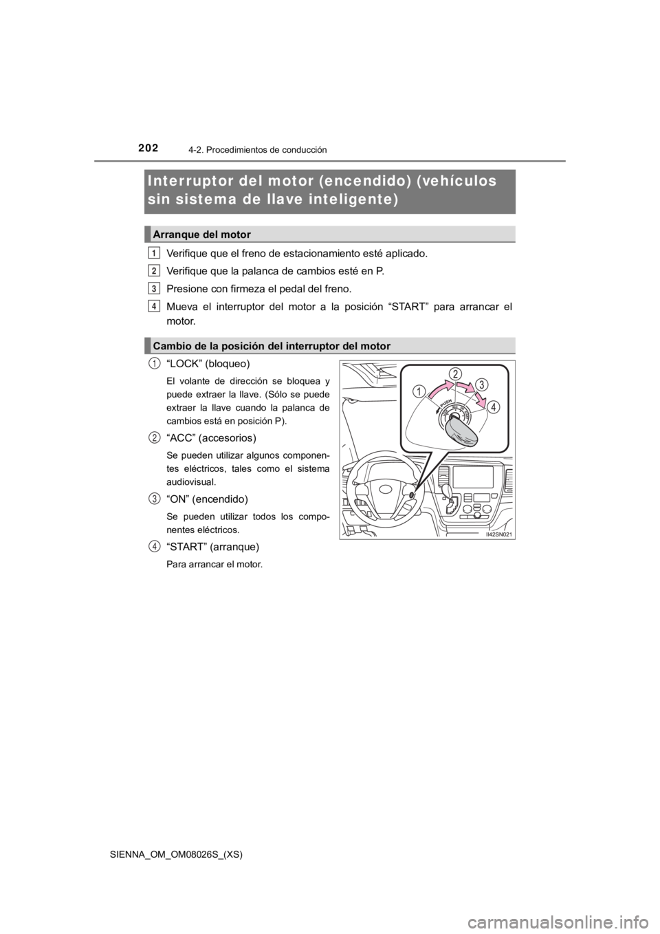 TOYOTA SIENNA 2019  Manual del propietario (in Spanish) 202
SIENNA_OM_OM08026S_(XS)
4-2. Procedimientos de conducción
Interruptor del motor (encendido) (vehículos 
sin sistema de llave inteligente)
Verifique que el freno de estacionamiento esté aplicado