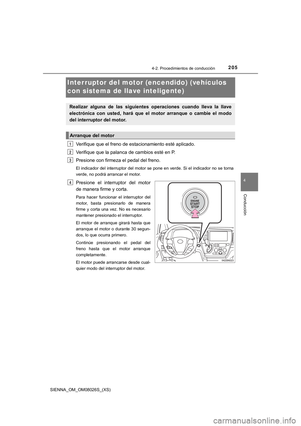 TOYOTA SIENNA 2019  Manual del propietario (in Spanish) 205
SIENNA_OM_OM08026S_(XS)
4-2. Procedimientos de conducción
4
Conducción
Interruptor del motor (encendido) (vehículos 
con sistema de llave inteligente)
Verifique que el freno de estacionamiento 