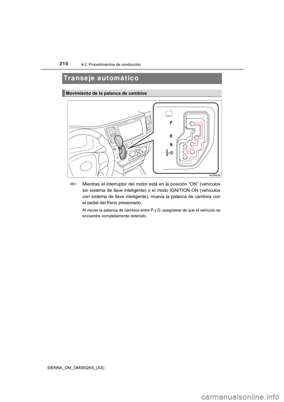 TOYOTA SIENNA 2019  Manual del propietario (in Spanish) 210
SIENNA_OM_OM08026S_(XS)
4-2. Procedimientos de conducción
Transeje automático
Mientras el interruptor del motor está en la posición  “ON” (vehículos
sin  sistema  de  llave  inteligente) 