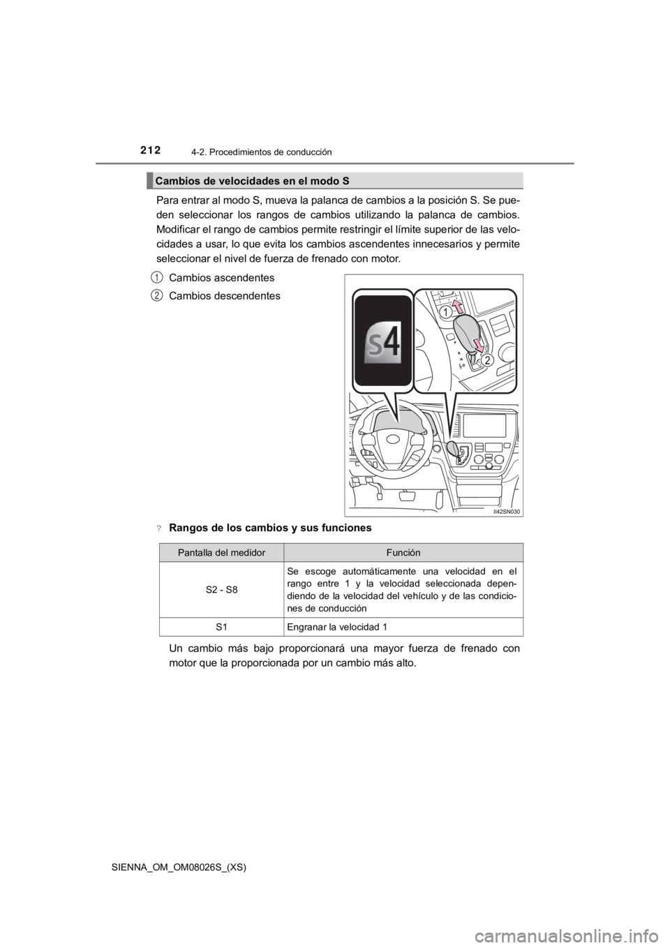 TOYOTA SIENNA 2019  Manual del propietario (in Spanish) 212
SIENNA_OM_OM08026S_(XS)
4-2. Procedimientos de conducción
Para entrar al modo S, mueva la palanca de cambios a la posición S. Se pue-
den  seleccionar  los  rangos  de  cambios  utilizando  la  