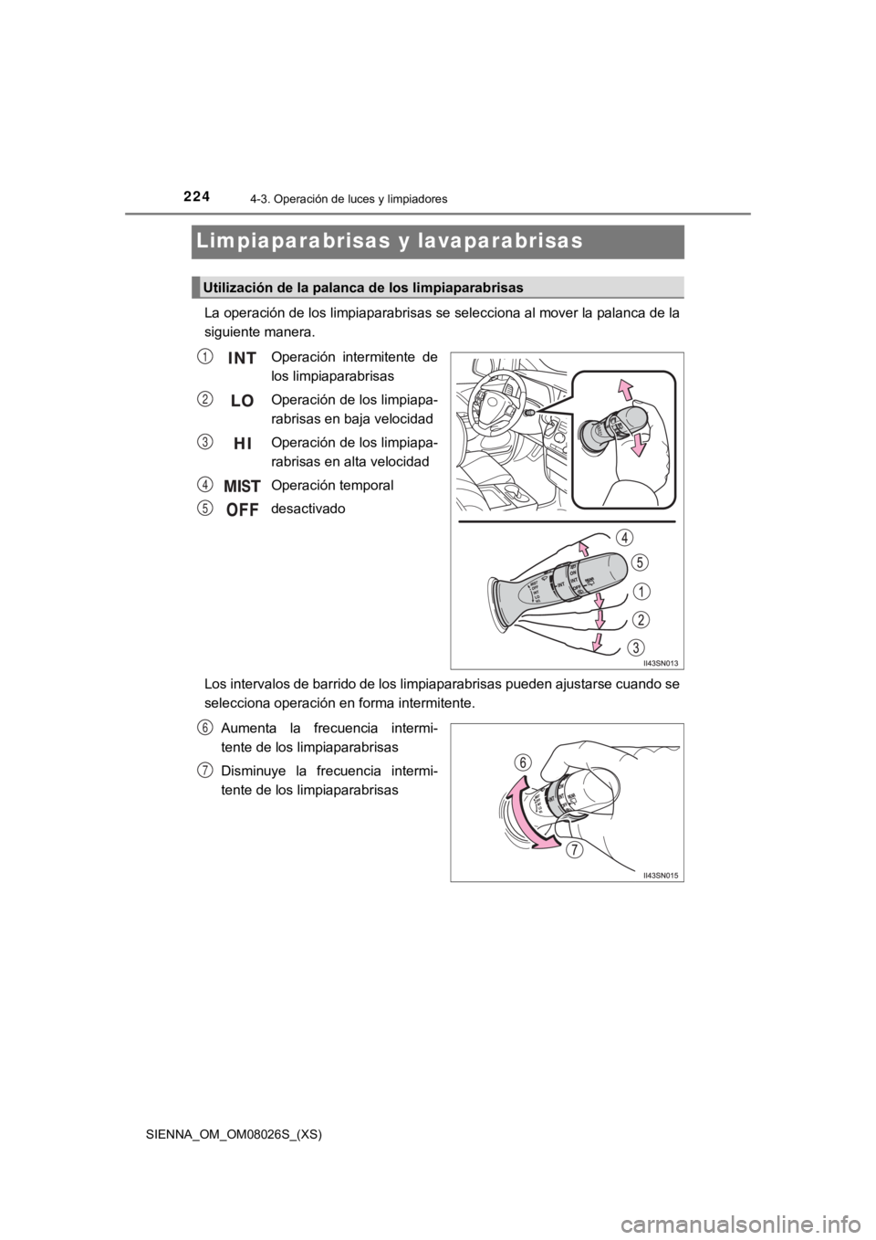 TOYOTA SIENNA 2019  Manual del propietario (in Spanish) 224
SIENNA_OM_OM08026S_(XS)
4-3. Operación de luces y limpiadores
Limpiaparabrisas y lavaparabrisas
La operación de los limpiaparabrisas se selecciona al mover la  palanca de la
siguiente manera.
Op