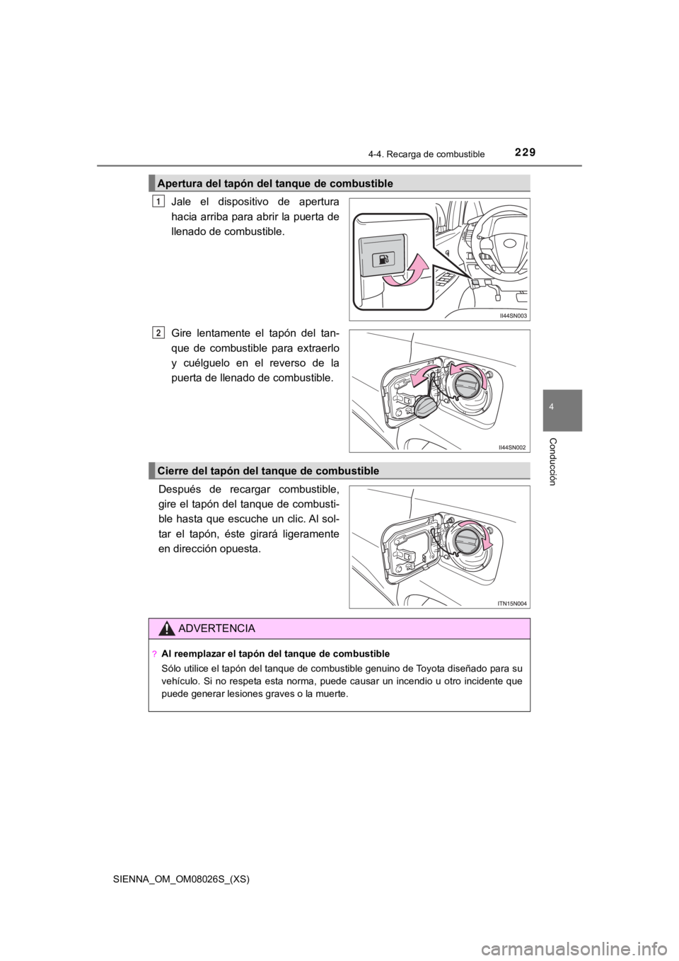 TOYOTA SIENNA 2019  Manual del propietario (in Spanish) SIENNA_OM_OM08026S_(XS)
2294-4. Recarga de combustible
4
Conducción
Jale  el  dispositivo  de  apertura
hacia arriba para abrir la puerta de
llenado de combustible.
Gire  lentamente  el  tapón  del 