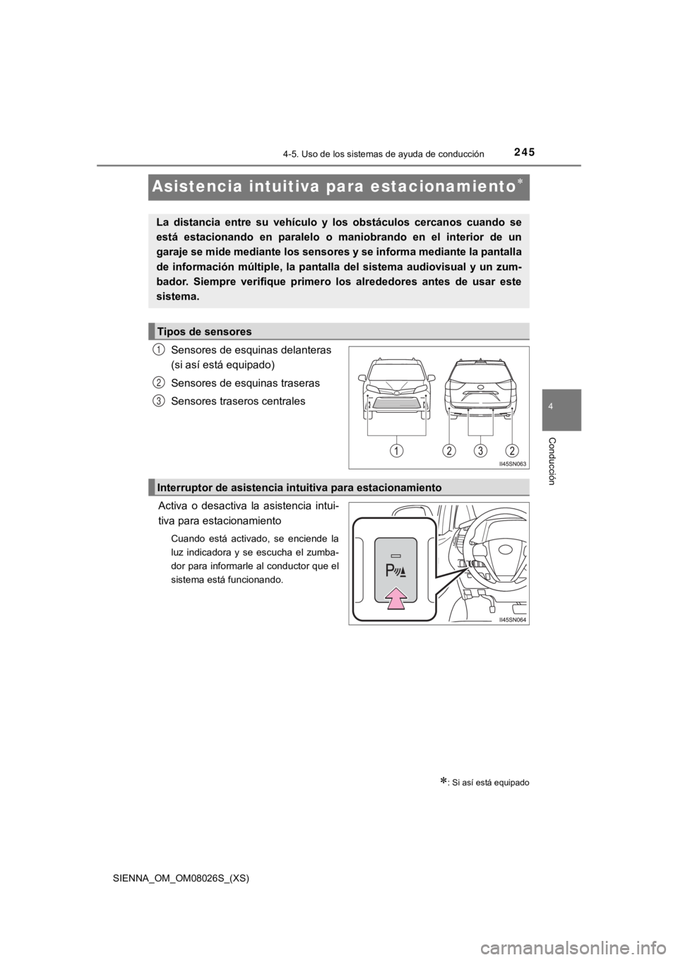 TOYOTA SIENNA 2019  Manual del propietario (in Spanish) 245
SIENNA_OM_OM08026S_(XS)
4-5. Uso de los sistemas de ayuda de conducción
4
Conducción
Asistencia intuitiva para estacionamiento
Sensores de esquinas delanteras 
(si así está equipado)
Sensor