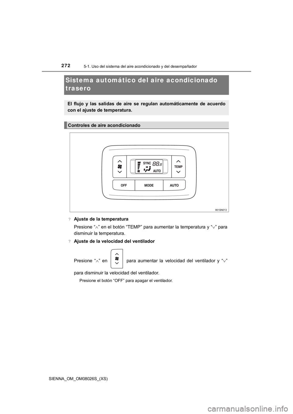 TOYOTA SIENNA 2019  Manual del propietario (in Spanish) 272
SIENNA_OM_OM08026S_(XS)
5-1. Uso del sistema del aire acondicionado y del desempañador
Sistema automático del aire acondicionado 
trasero
?Ajuste de la temperatura
Presione “” en el botó