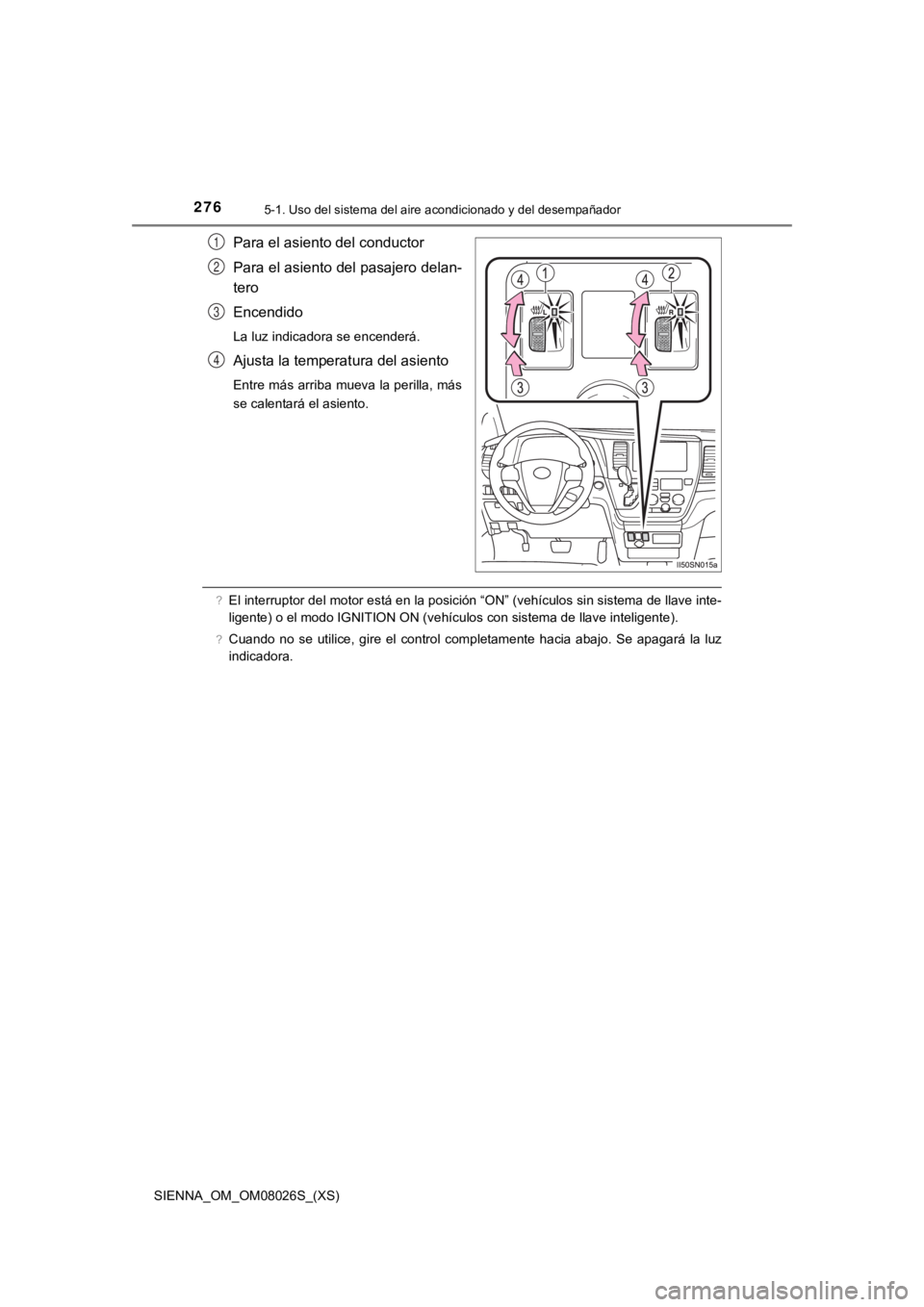 TOYOTA SIENNA 2019  Manual del propietario (in Spanish) 2765-1. Uso del sistema del aire acondicionado y del desempañador
SIENNA_OM_OM08026S_(XS)
Para el asiento del conductor
Para el asiento del pasajero delan-
tero
Encendido
La luz indicadora se encende