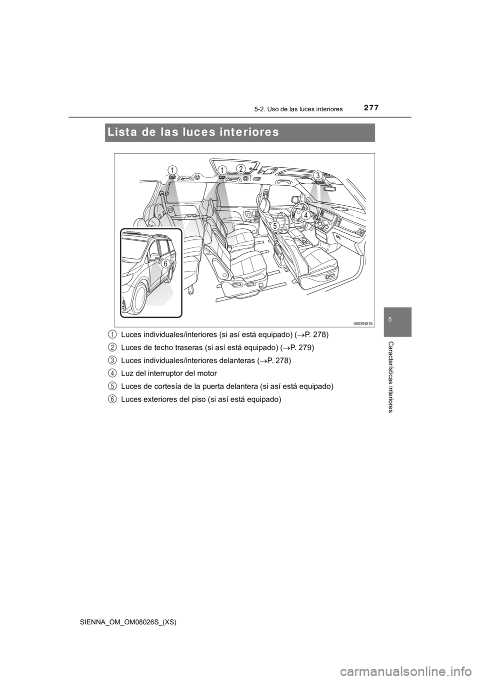 TOYOTA SIENNA 2019  Manual del propietario (in Spanish) 277
SIENNA_OM_OM08026S_(XS)
5-2. Uso de las luces interiores
5
Características interiores
Lista de las luces interiores
Luces individuales/interiores (si así está equipado) ( P. 278)
Luces de te