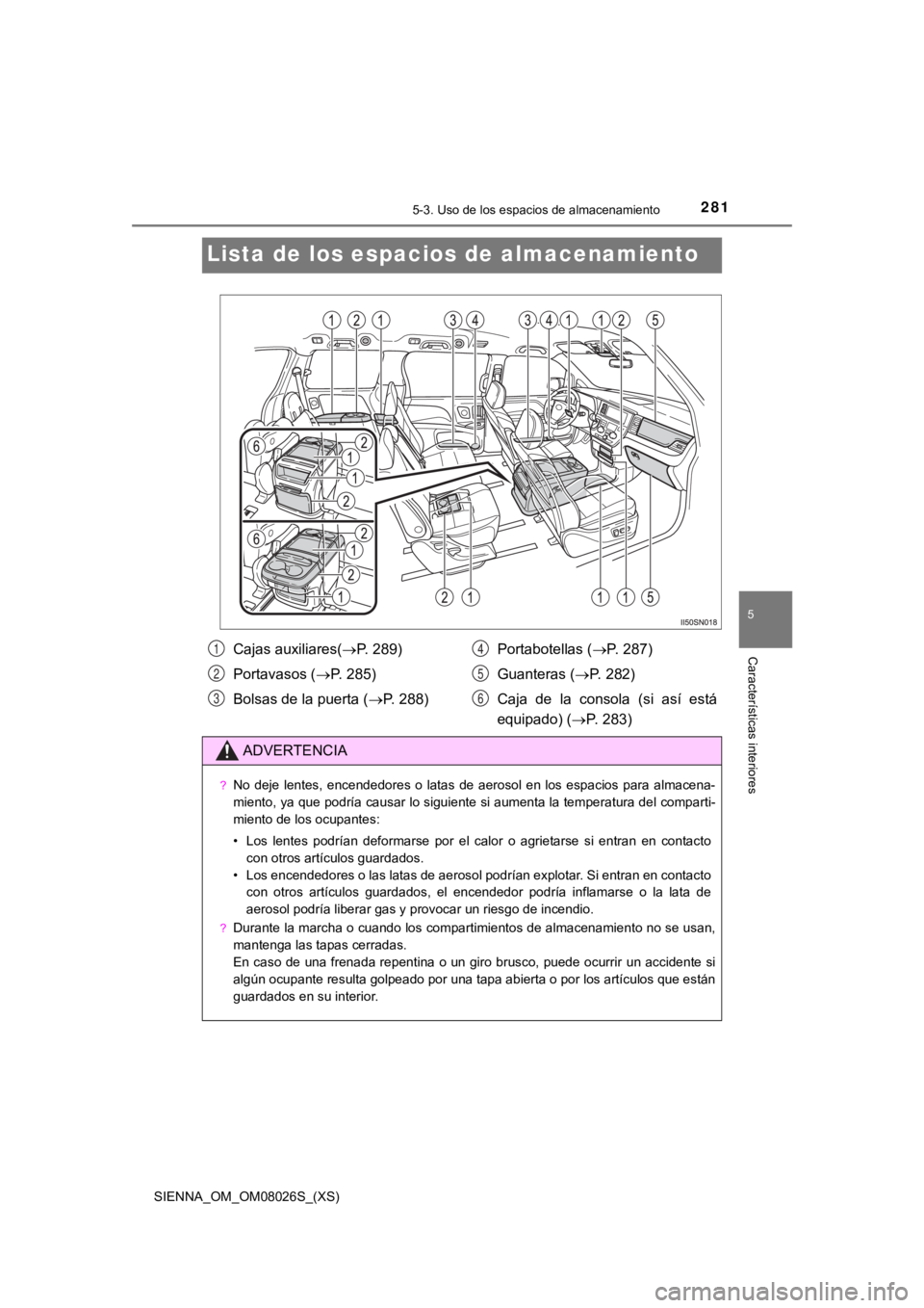 TOYOTA SIENNA 2019  Manual del propietario (in Spanish) 281
SIENNA_OM_OM08026S_(XS)
5-3. Uso de los espacios de almacenamiento
5
Características interiores
Lista de los espacios de almacenamiento
Cajas auxiliares( P. 289)
Portavasos ( P. 285)
Bolsas