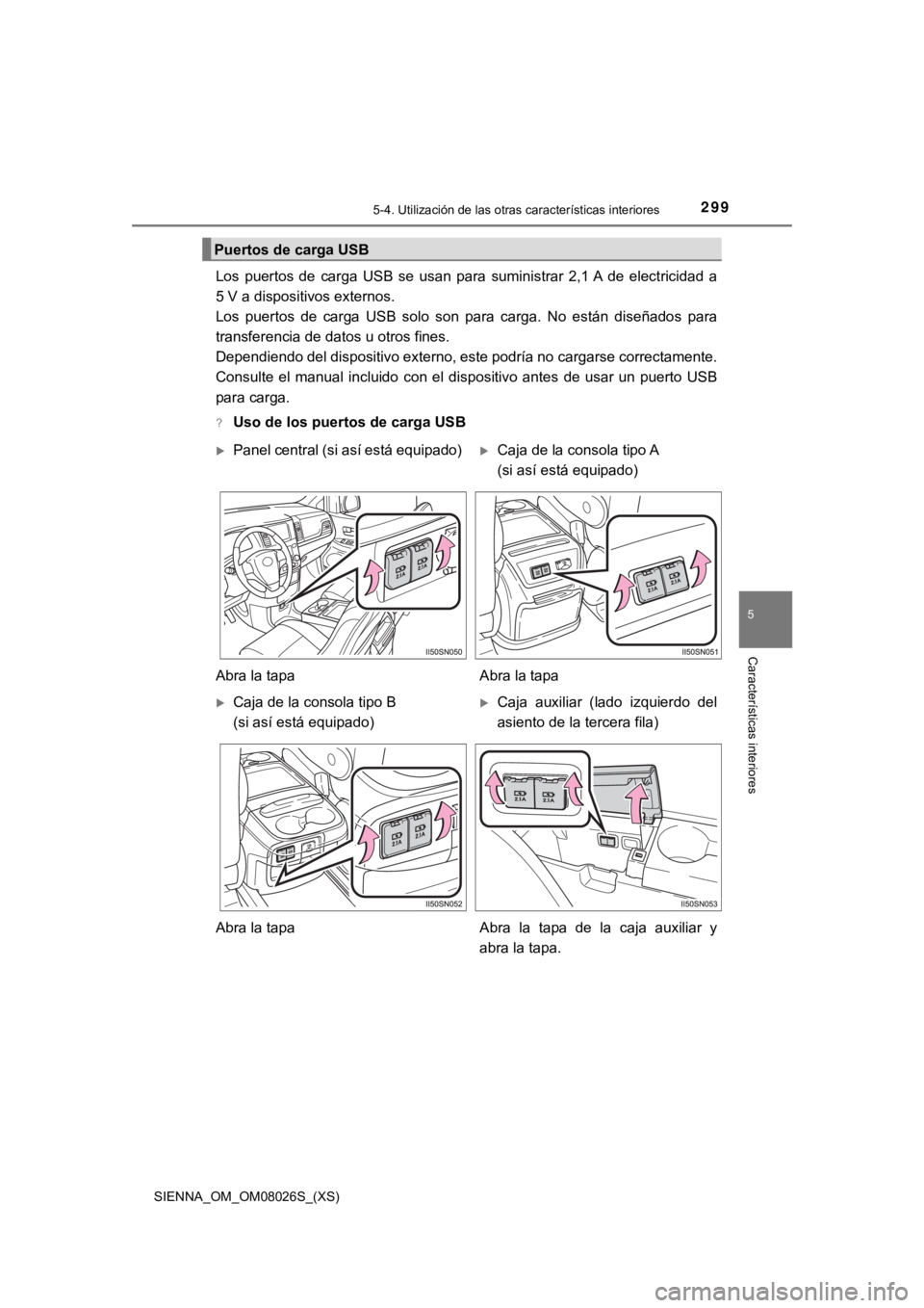 TOYOTA SIENNA 2019  Manual del propietario (in Spanish) SIENNA_OM_OM08026S_(XS)
2995-4. Utilización de las otras características interiores
5
Características interiores
Los  puertos  de  carga  USB  se  usan  para  suministrar  2,1 A  de  electricidad  
