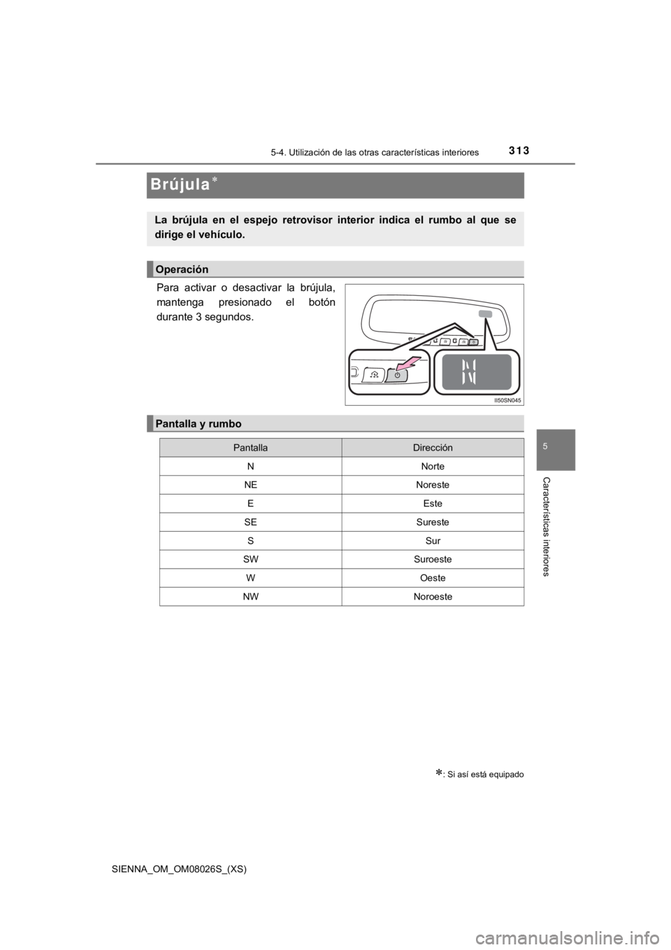 TOYOTA SIENNA 2019  Manual del propietario (in Spanish) 313
SIENNA_OM_OM08026S_(XS)
5-4. Utilización de las otras características interiores
5
Características interiores
Brújula
Para  activar  o  desactivar  la  brújula,
mantenga  presionado  el  b