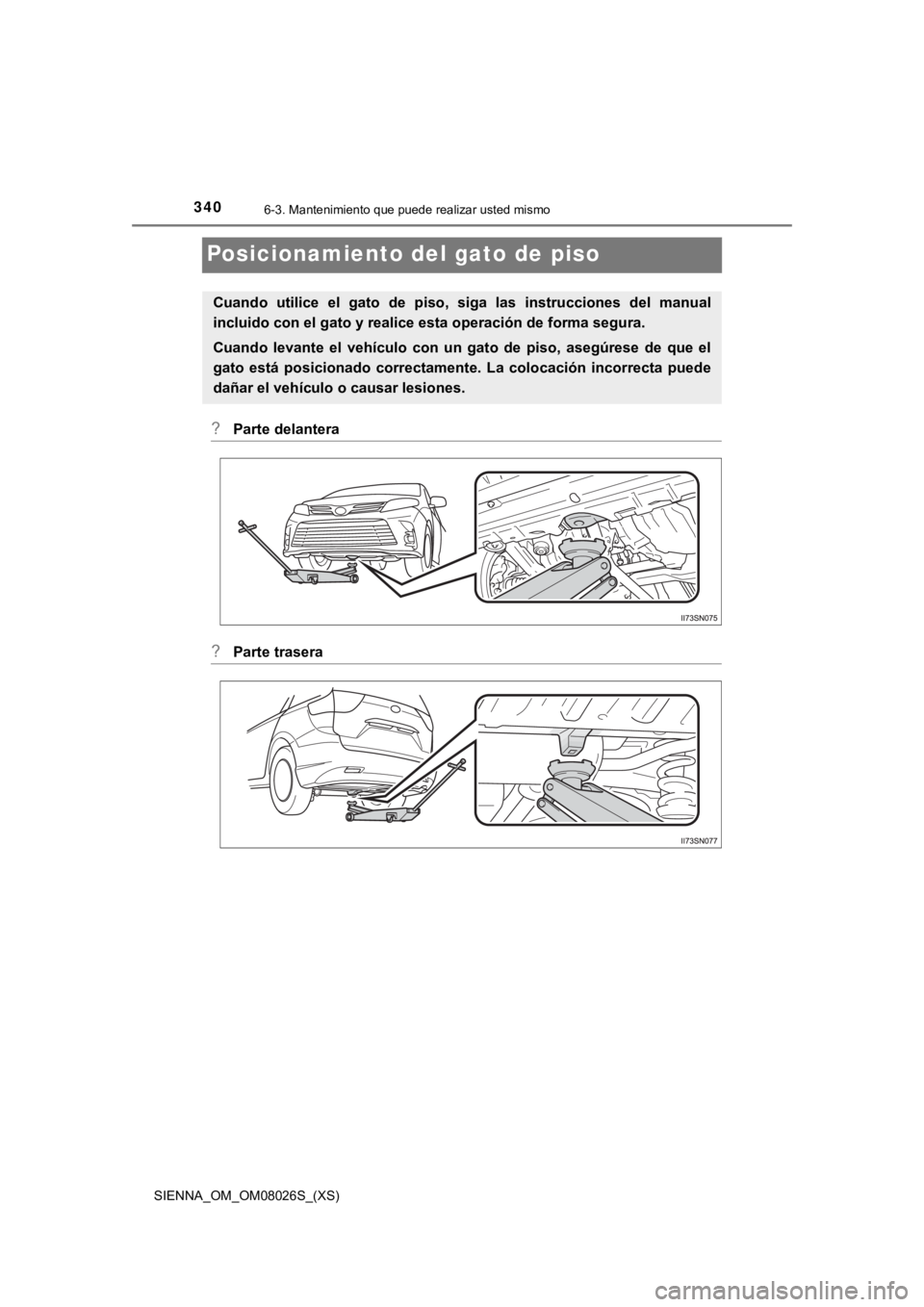 TOYOTA SIENNA 2019  Manual del propietario (in Spanish) 340
SIENNA_OM_OM08026S_(XS)
6-3. Mantenimiento que puede realizar usted mismo
Posicionamiento del gato de piso
?Parte delantera
?Parte trasera
Cuando  utilice  el  gato  de  piso,  siga  las  instrucc
