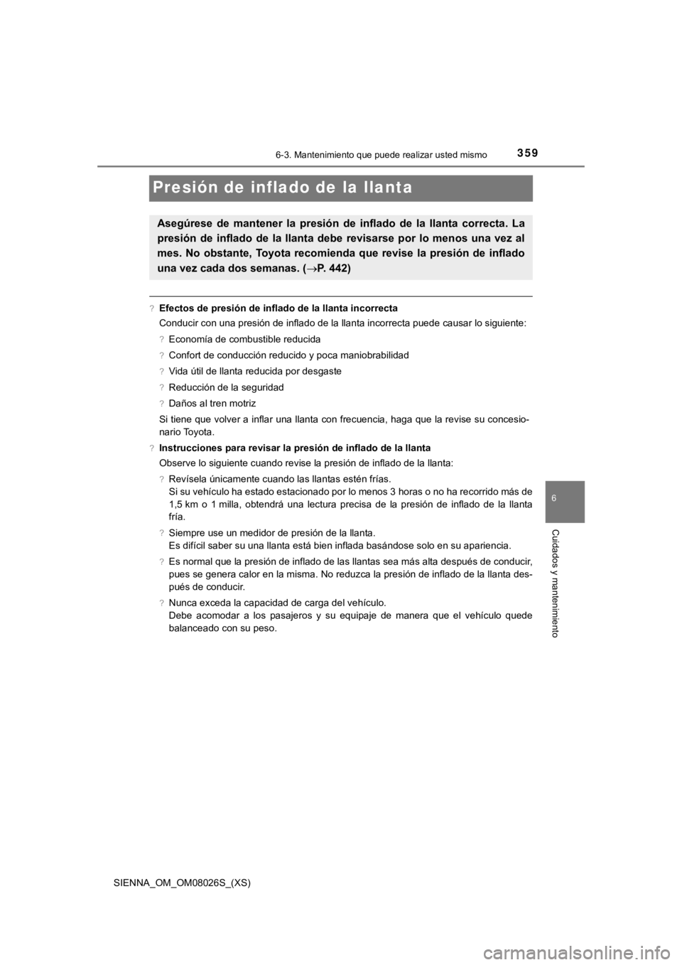 TOYOTA SIENNA 2019  Manual del propietario (in Spanish) 359
SIENNA_OM_OM08026S_(XS)
6-3. Mantenimiento que puede realizar usted mismo
6
Cuidados y mantenimiento
Presión de inflado de la llanta
?Efectos de presión de inflado de la llanta incorrecta
Conduc
