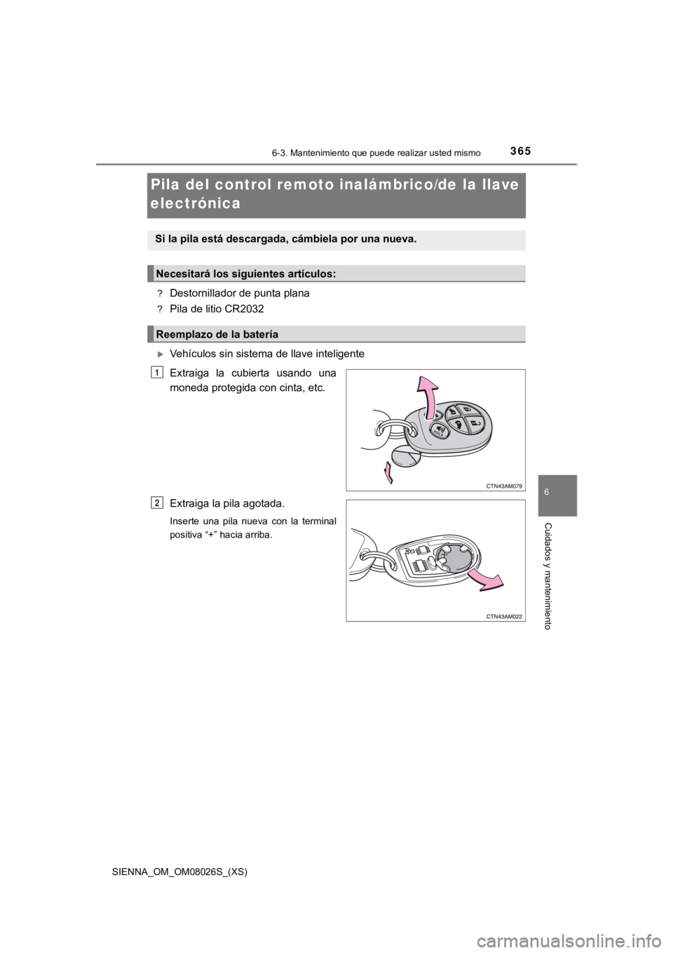 TOYOTA SIENNA 2019  Manual del propietario (in Spanish) 365
SIENNA_OM_OM08026S_(XS)
6-3. Mantenimiento que puede realizar usted mismo
6
Cuidados y mantenimiento
Pila del control remoto inalámbrico/de la llave 
electrónica
?Destornillador de punta plana
?