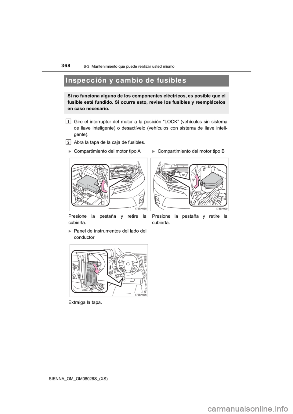 TOYOTA SIENNA 2019  Manual del propietario (in Spanish) 368
SIENNA_OM_OM08026S_(XS)
6-3. Mantenimiento que puede realizar usted mismo
Inspección y cambio de fusibles
Gire  el  interruptor  del  motor  a  la  posición  “LOCK”  (vehículos  s in  siste