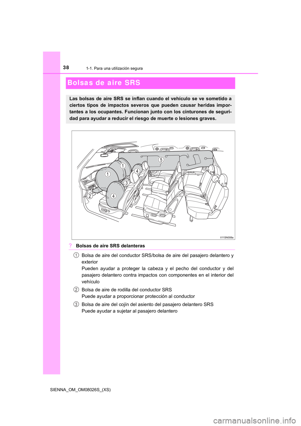 TOYOTA SIENNA 2019  Manual del propietario (in Spanish) 381-1. Para una utilización segura
SIENNA_OM_OM08026S_(XS)
Bolsas de aire SRS
?Bolsas de aire SRS delanterasBolsa de aire del conductor SRS/bolsa de aire del pasajero delantero y
exterior 
Pueden  ay