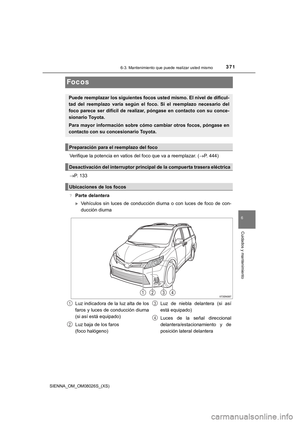 TOYOTA SIENNA 2019  Manual del propietario (in Spanish) 371
SIENNA_OM_OM08026S_(XS)
6-3. Mantenimiento que puede realizar usted mismo
6
Cuidados y mantenimiento
Focos
Verifique la potencia en vatios del foco que va a reemplazar. (P. 444)
P. 133
?Part