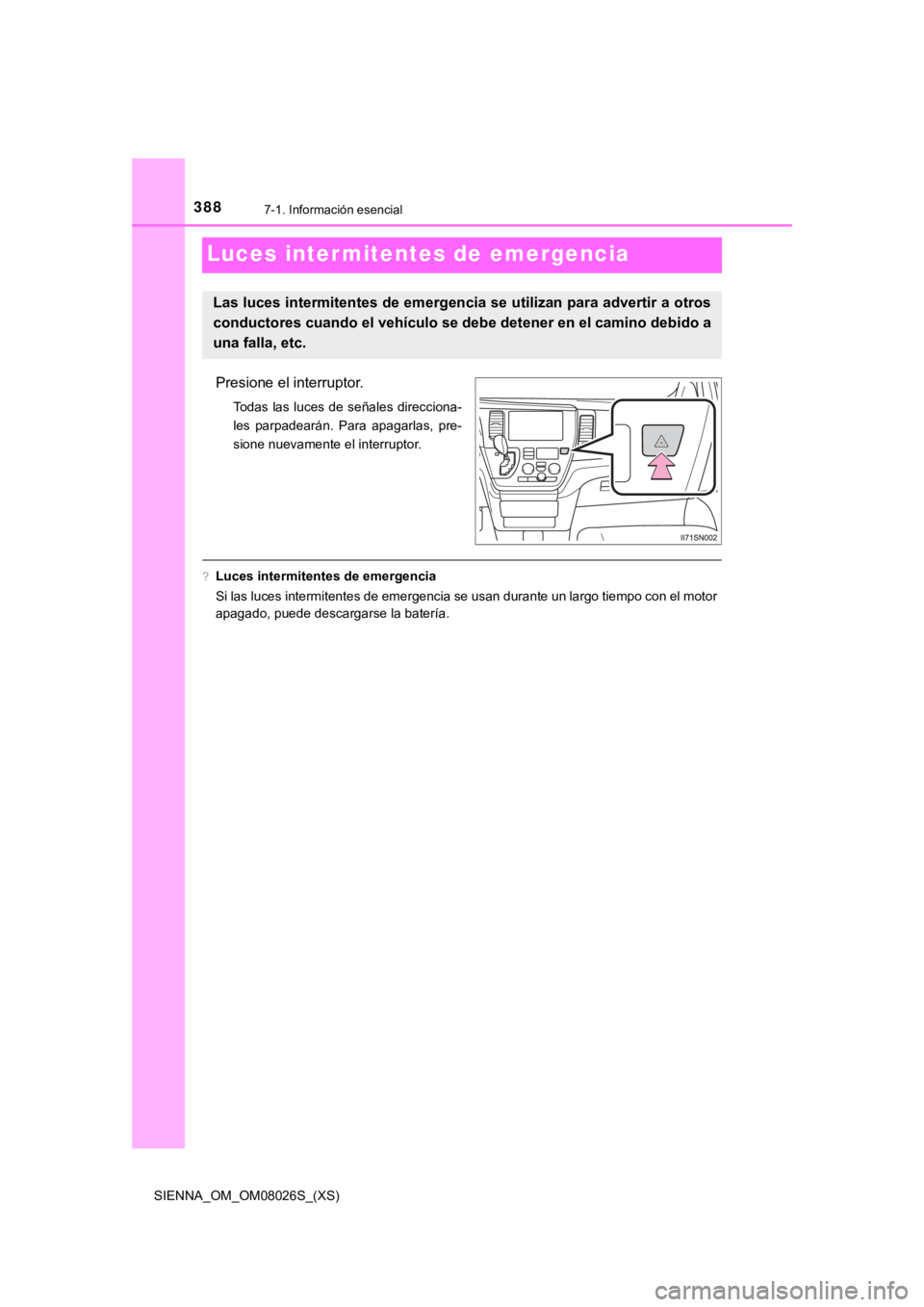 TOYOTA SIENNA 2019  Manual del propietario (in Spanish) 388
SIENNA_OM_OM08026S_(XS)
7-1. Información esencial
Luces inter mitentes de emergencia
Presione el interruptor.
Todas las luces de señales direcciona-
les  parpadearán.  Para  apagarlas,  pre-
si