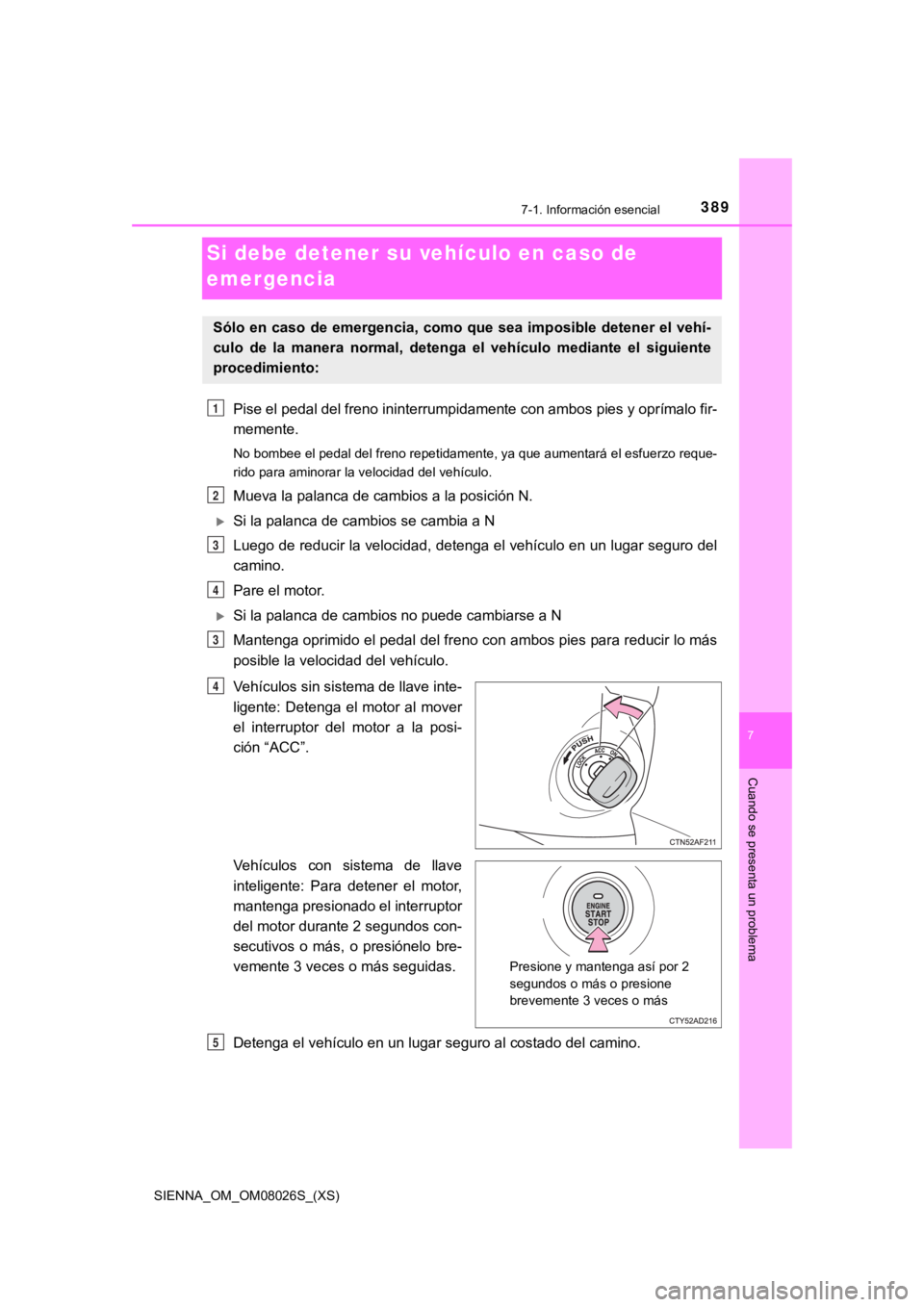 TOYOTA SIENNA 2019  Manual del propietario (in Spanish) 389
SIENNA_OM_OM08026S_(XS)
7
Cuando se presenta un problema
7-1. Información esencial
Si debe detener su vehículo en caso de 
emergencia
Pise el pedal del freno ininterrumpidamente con ambos pies y