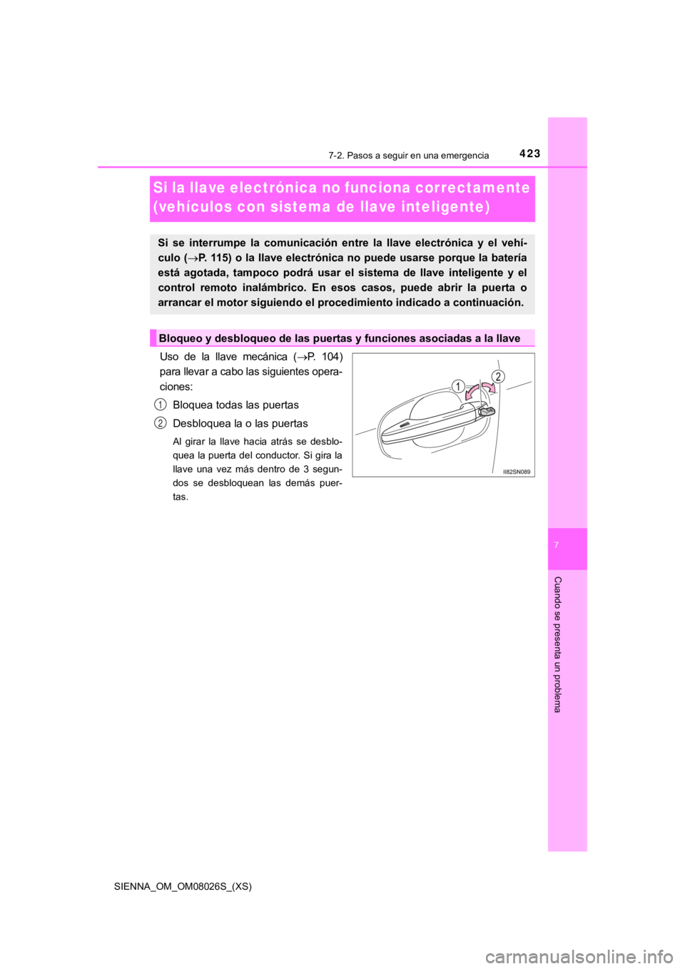 TOYOTA SIENNA 2019  Manual del propietario (in Spanish) 423
SIENNA_OM_OM08026S_(XS)
7
Cuando se presenta un problema
7-2. Pasos a seguir en una emergencia
Si la llave electrónica no funciona correctamente 
(vehículos con sistema de llave inteligente)
Uso