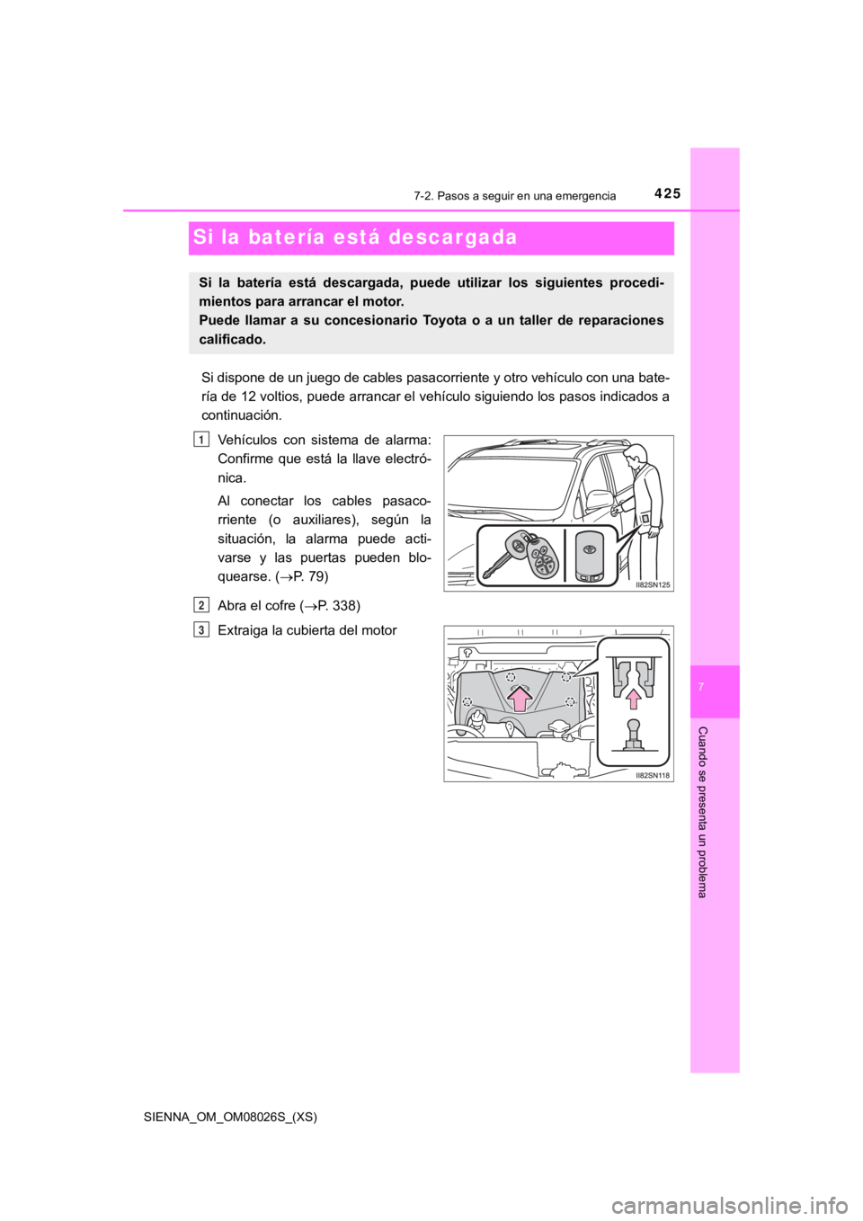 TOYOTA SIENNA 2019  Manual del propietario (in Spanish) 425
SIENNA_OM_OM08026S_(XS)
7
Cuando se presenta un problema
7-2. Pasos a seguir en una emergencia
Si la batería está descargada
Si dispone de un juego de cables pasacorriente y otro vehículo con u