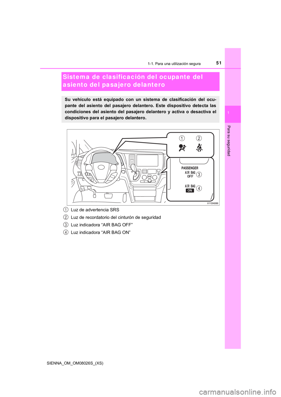 TOYOTA SIENNA 2019  Manual del propietario (in Spanish) 511-1. Para una utilización segura
SIENNA_OM_OM08026S_(XS)
1
Para su seguridad
Sistema de clasificación del ocupante del 
asiento del pasajero delantero
Luz de advertencia SRS
Luz de recordatorio de
