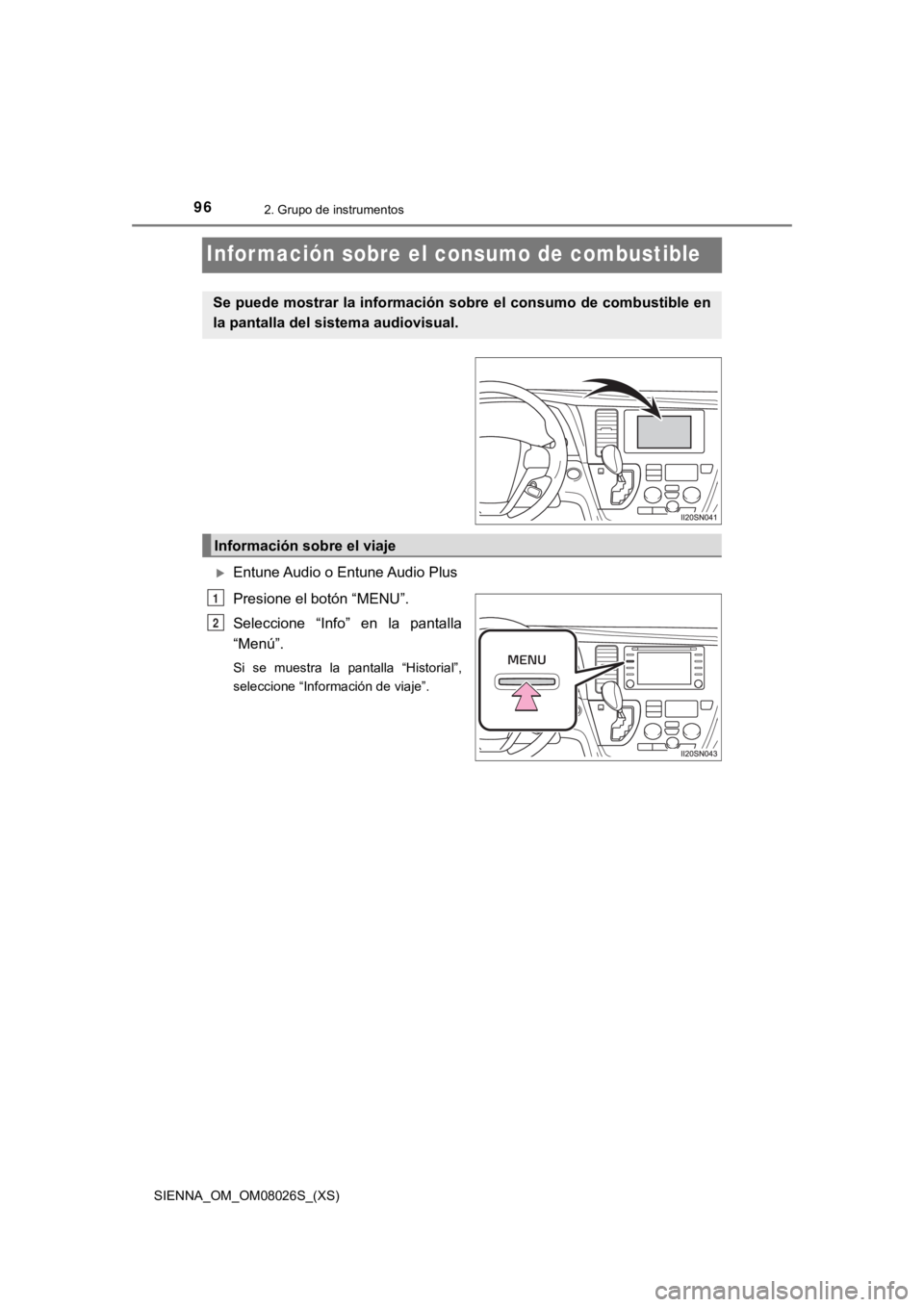 TOYOTA SIENNA 2019  Manual del propietario (in Spanish) 96
SIENNA_OM_OM08026S_(XS)
2. Grupo de instrumentos
Infor mación sobre el consumo de combustible
Entune Audio o Entune Audio Plus
Presione el botón “MENU”.
Seleccione  “Info”  en  la  pan