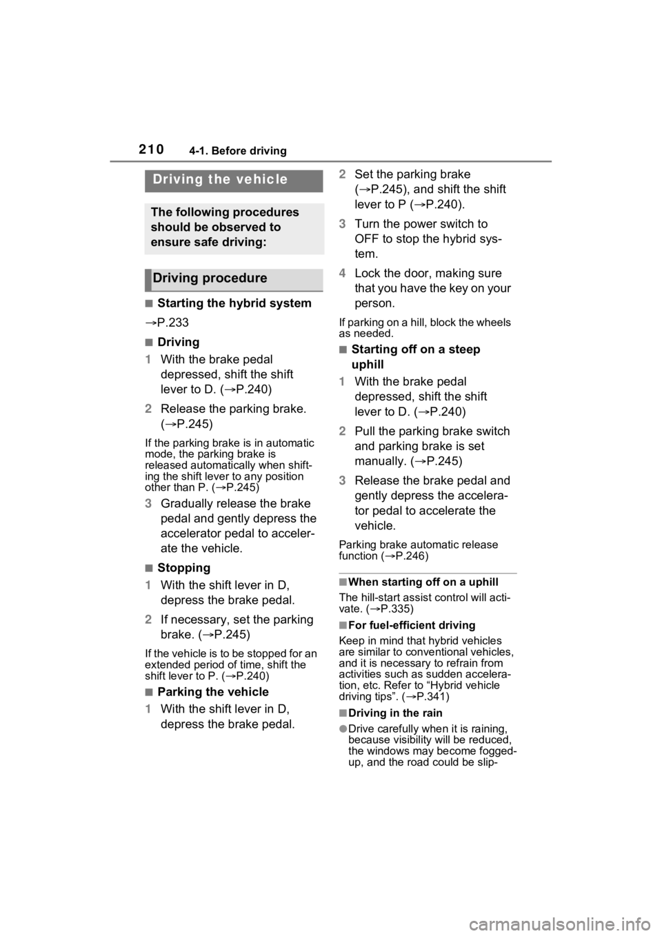 TOYOTA SIENNA HYBRID 2022 Owners Manual 2104-1. Before driving
4-1.Before driving
■Starting the hybrid system
P.233
■Driving
1 With the brake pedal
depressed, shift the shift
lever to D. ( P.240)
2 Release the parking brake.
( TOYOTA SIENNA HYBRID 2022 Owners Manual 2104-1. Before driving
4-1.Before driving
■Starting the hybrid system
P.233
■Driving
1 With the brake pedal
depressed, shift the shift
lever to D. ( P.240)
2 Release the parking brake.
(