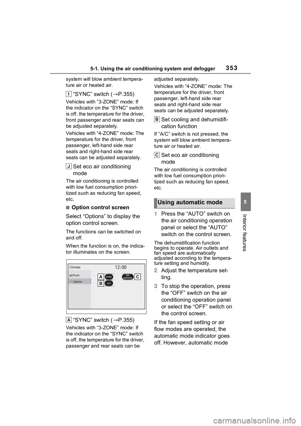 TOYOTA SIENNA HYBRID 2022 Owners Manual 3535-1. Using the air conditioning system and defogger
5
Interior features
system will blow ambient tempera-
ture air or heated air.
“SYNC” switch ( P.355)
Vehicles with “3-ZONE” mode: If
TOYOTA SIENNA HYBRID 2022 Owners Manual 3535-1. Using the air conditioning system and defogger
5
Interior features
system will blow ambient tempera-
ture air or heated air.
“SYNC” switch ( P.355)
Vehicles with “3-ZONE” mode: If