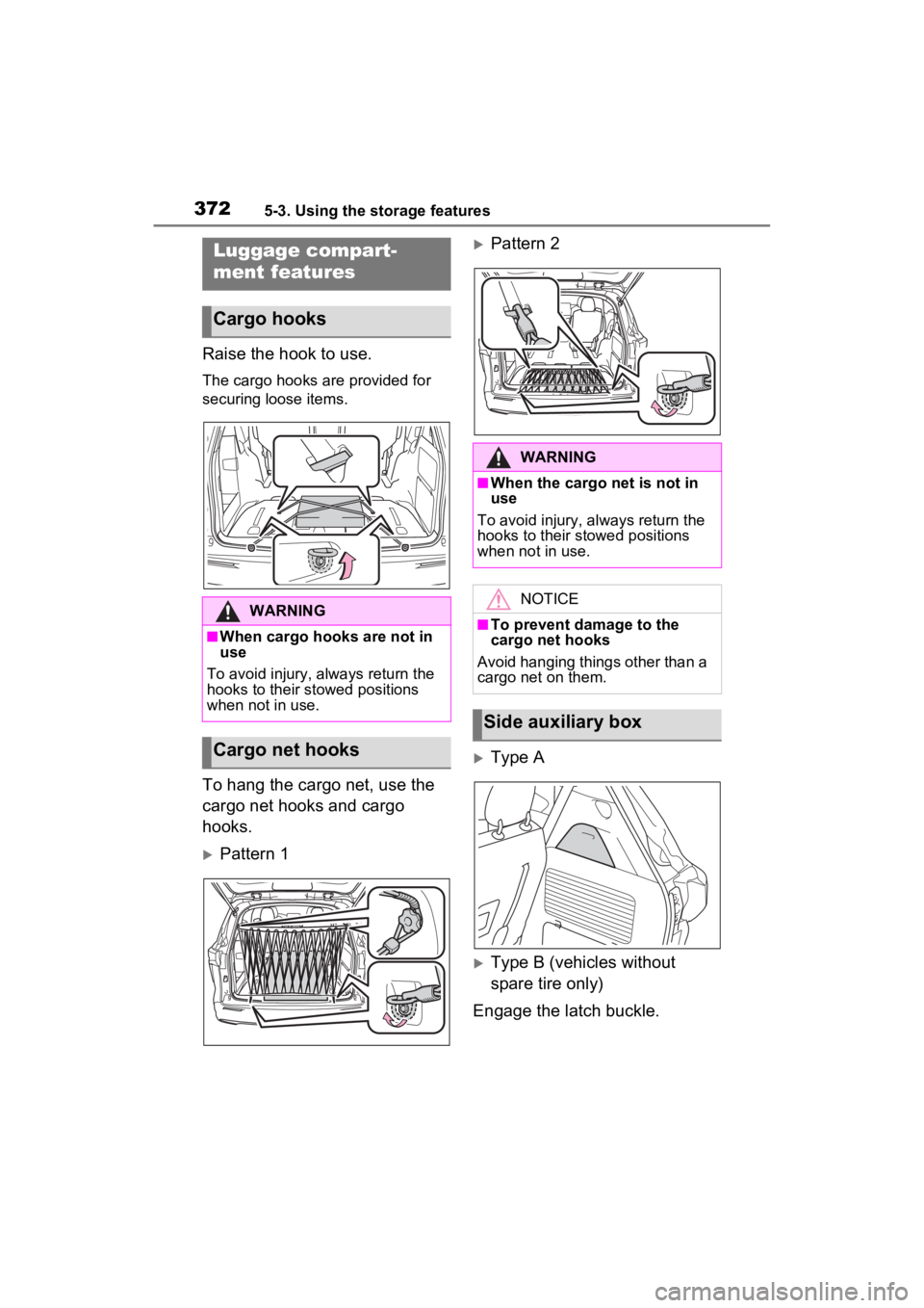 TOYOTA SIENNA HYBRID 2022  Owners Manual 3725-3. Using the storage features
Raise the hook to use.
The cargo hooks are provided for 
securing loose items.
To hang the cargo net, use the 
cargo net hooks and cargo 
hooks.
Pattern 1
Patt