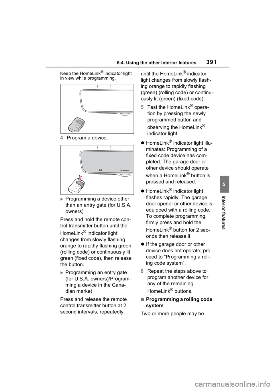 TOYOTA SIENNA HYBRID 2022 Owners Manual 3915-4. Using the other interior features
5
Interior features
Keep the HomeLink® indicator light
in view while programming.
4 Program a device.
Programming a device other
than an entry gate (for TOYOTA SIENNA HYBRID 2022 Owners Manual 3915-4. Using the other interior features
5
Interior features
Keep the HomeLink® indicator light
in view while programming.
4 Program a device.
Programming a device other
than an entry gate (for