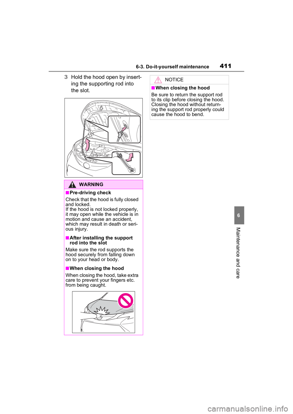 TOYOTA SIENNA HYBRID 2022  Owners Manual 4116-3. Do-it-yourself maintenance
6
Maintenance and care
3Hold the hood open by insert-
ing the supporting rod into 
the slot.
WARNING
■Pre-driving check
Check that the hood is fully closed 
and lo