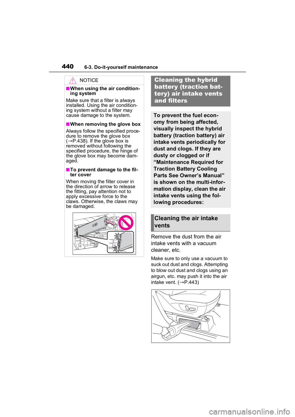 TOYOTA SIENNA HYBRID 2022 Owners Manual 4406-3. Do-it-yourself maintenance
Remove the dust from the air
intake vents with a vacuum
cleaner, etc.
Make sure to only use a vacuum to
suck out dust and clogs. Attempting
to blow out dust and TOYOTA SIENNA HYBRID 2022 Owners Manual 4406-3. Do-it-yourself maintenance
Remove the dust from the air
intake vents with a vacuum
cleaner, etc.
Make sure to only use a vacuum to
suck out dust and clogs. Attempting
to blow out dust and