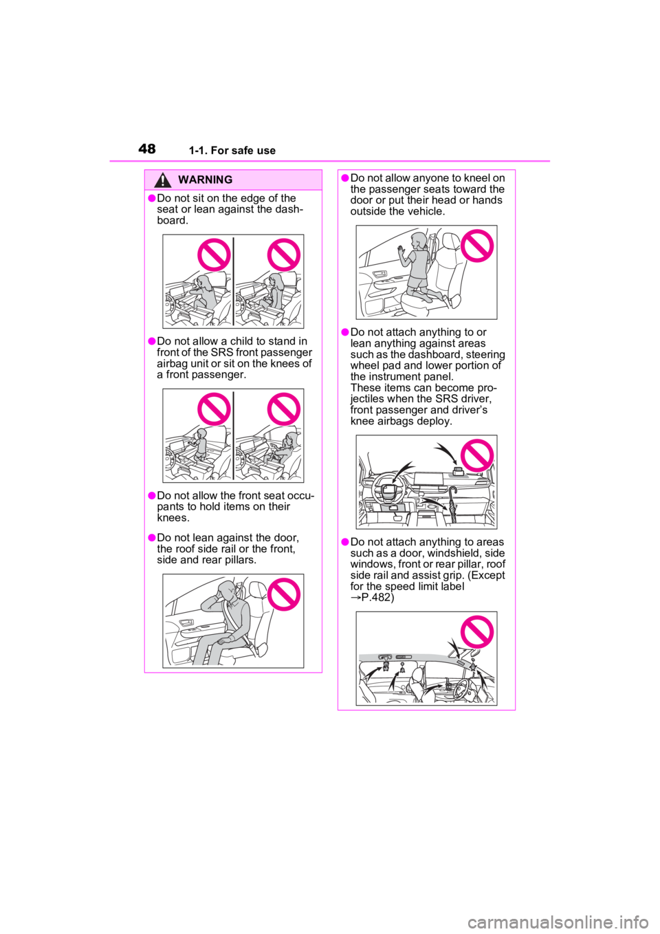 TOYOTA SIENNA HYBRID 2022  Owners Manual 481-1. For safe use
WARNING
●Do not sit on the edge of the 
seat or lean against the dash-
board.
●Do not allow a child to stand in 
front of the SRS front passenger 
airbag unit or sit on the kne