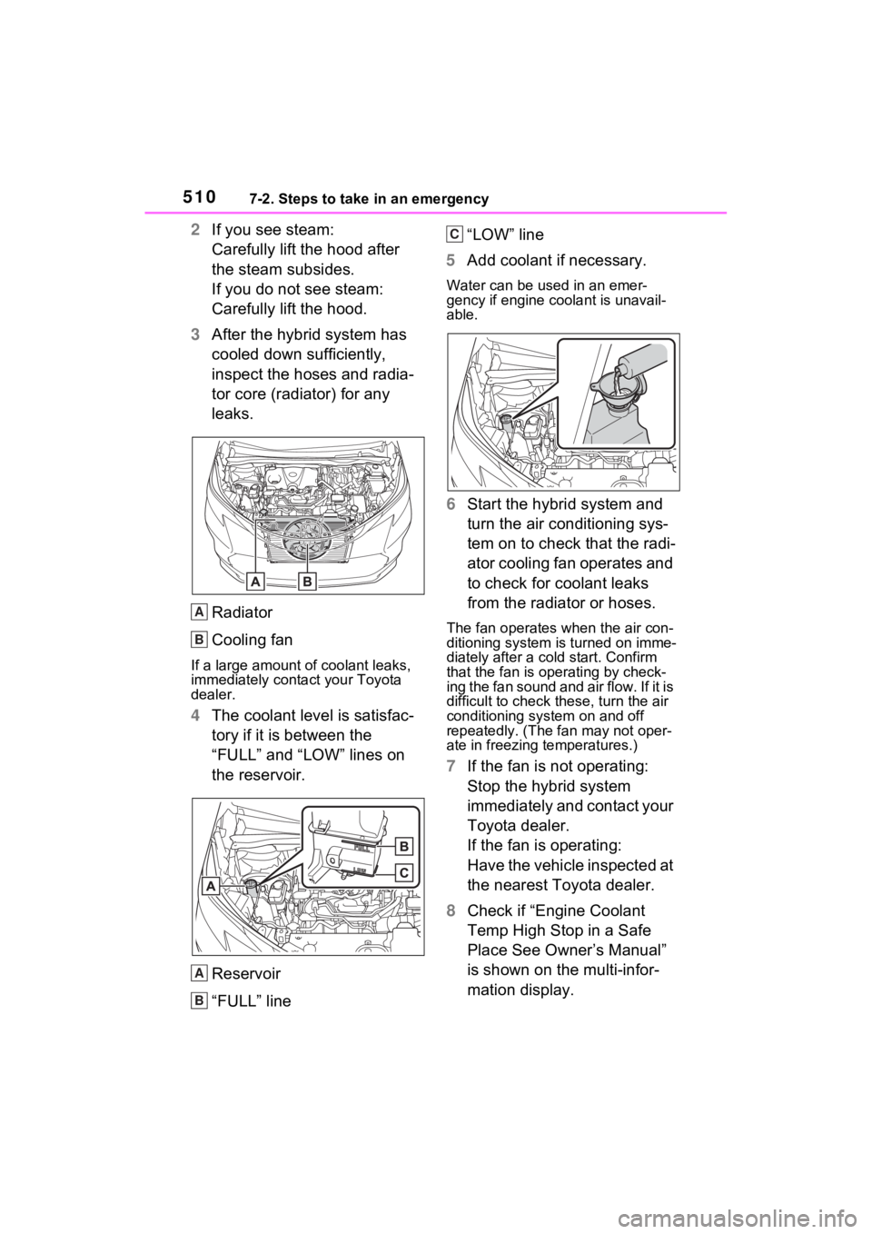 TOYOTA SIENNA HYBRID 2022 Owners Manual 5107-2. Steps to take in an emergency
2If you see steam:
Carefully lift the hood after
the steam subsides.
If you do not see steam:
Carefully lift the hood.
3 After the hybrid system has
cooled down TOYOTA SIENNA HYBRID 2022 Owners Manual 5107-2. Steps to take in an emergency
2If you see steam:
Carefully lift the hood after
the steam subsides.
If you do not see steam:
Carefully lift the hood.
3 After the hybrid system has
cooled down