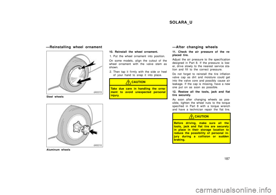 TOYOTA SOLARA 1999 Owners Manual SOLARA_U187
ÐReinstalling wheel ornament
Steel wheels
Aluminum wheels
10. Reinstall the wheel ornament.
1. Put the wheel ornament into position.
On some models, align the cutout of the
wheel ornamen TOYOTA SOLARA 1999 Owners Manual SOLARA_U187
ÐReinstalling wheel ornament
Steel wheels
Aluminum wheels
10. Reinstall the wheel ornament.
1. Put the wheel ornament into position.
On some models, align the cutout of the
wheel ornamen