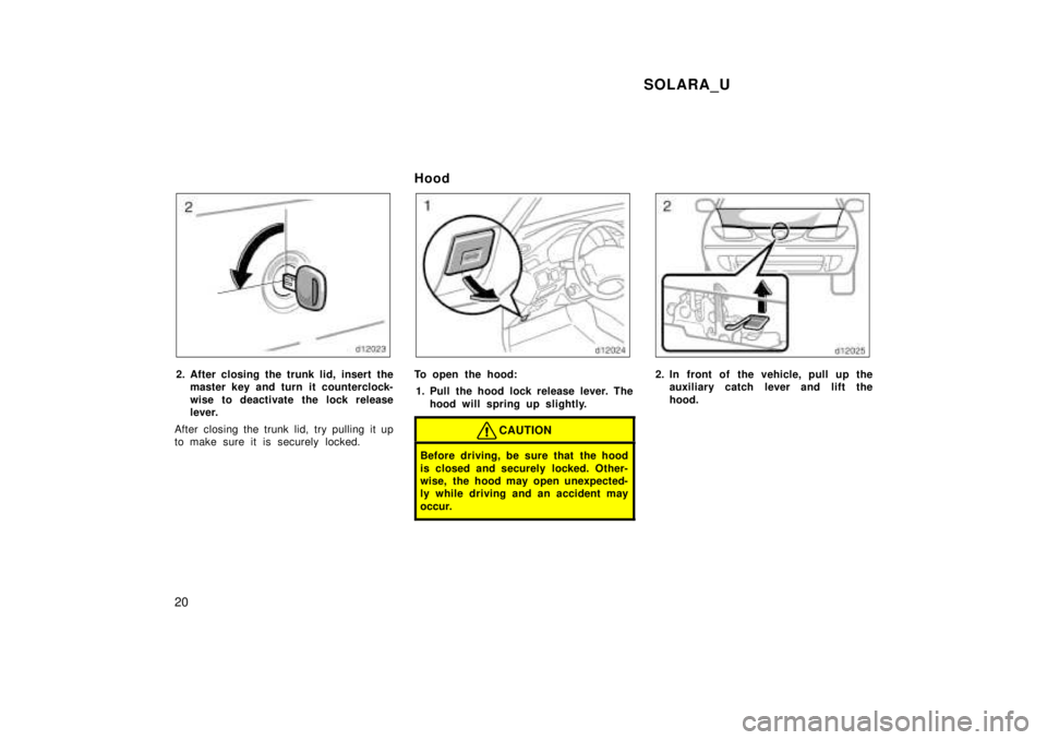 TOYOTA SOLARA 1999  Owners Manual SOLARA_U
20
2. After closing the trunk lid, insert the master key and turn it counterclock- 
wise to deactivate the lock release 
lever.
After closing the trunk lid, try pulling it up
to make sure it 