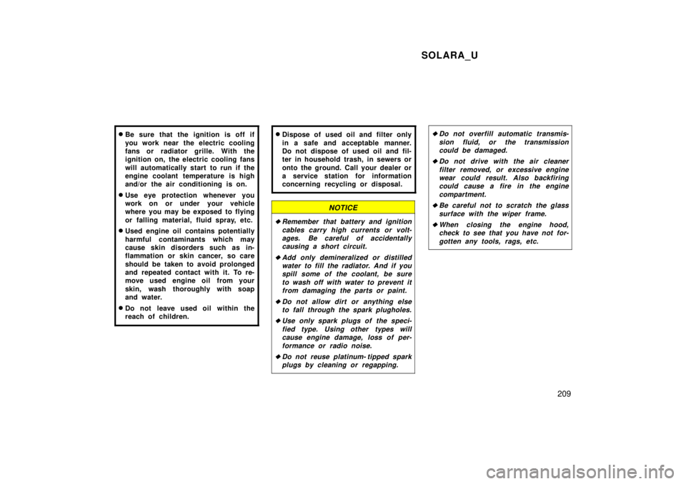 TOYOTA SOLARA 1999  Owners Manual SOLARA_U209
�
Be sure that the ignition is off if 
you work near  the electric cooling 
fans or radiator grille. With the
ignition on, the electric cooling fans 
will automatically start to run if the