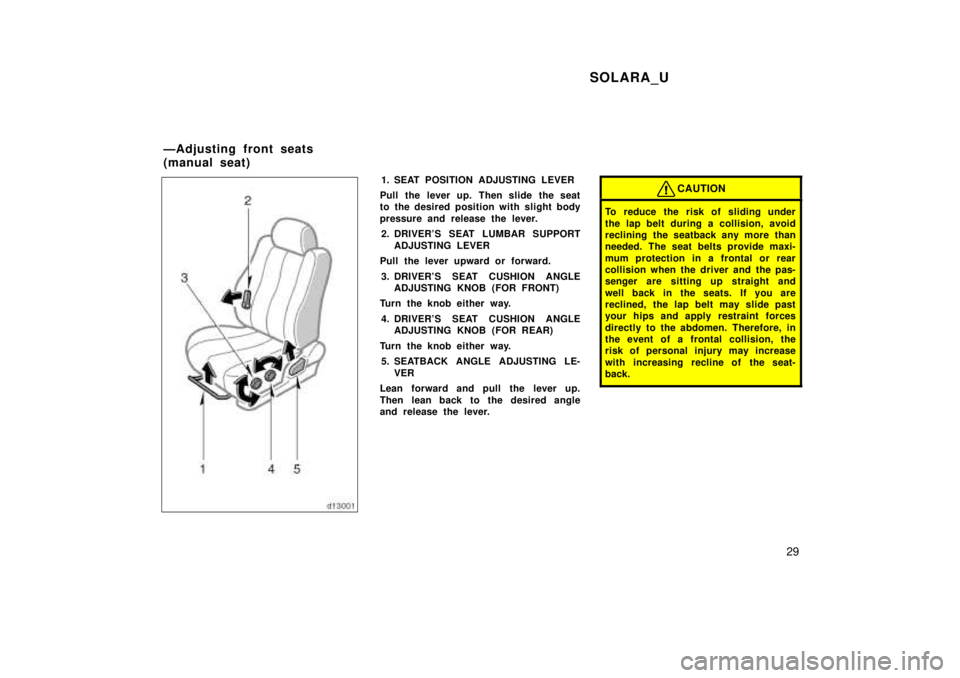 TOYOTA SOLARA 1999  Owners Manual SOLARA_U29
1. SEAT POSITION ADJUSTING LEVER
Pull the lever up. Then slide the seat 
to the desired position with slight body 
pressure and release the lever. 2. DRIVERS SEAT LUMBAR SUPPORT ADJUSTING 