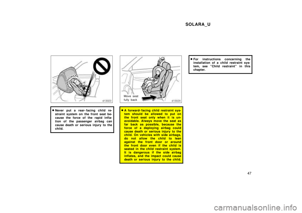 TOYOTA SOLARA 1999  Owners Manual SOLARA_U47
�Never put a rear- facing child re- 
straint system on the front seat be- 
cause the force of the rapid infla-
tion of the passenger  airbag can 
cause death or serious injury to the 
child