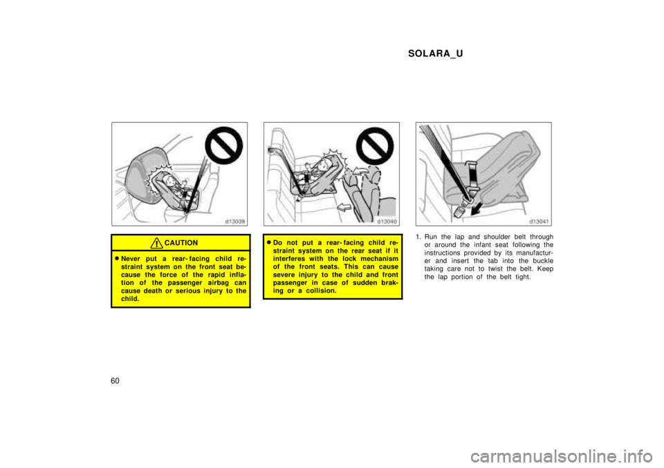 TOYOTA SOLARA 1999  Owners Manual SOLARA_U
60
CAUTION
� Never put a rear- facing child re- 
straint system on the front seat be- 
cause the force of the rapid infla-
tion of the passenger  airbag can 
cause death or serious injury to 