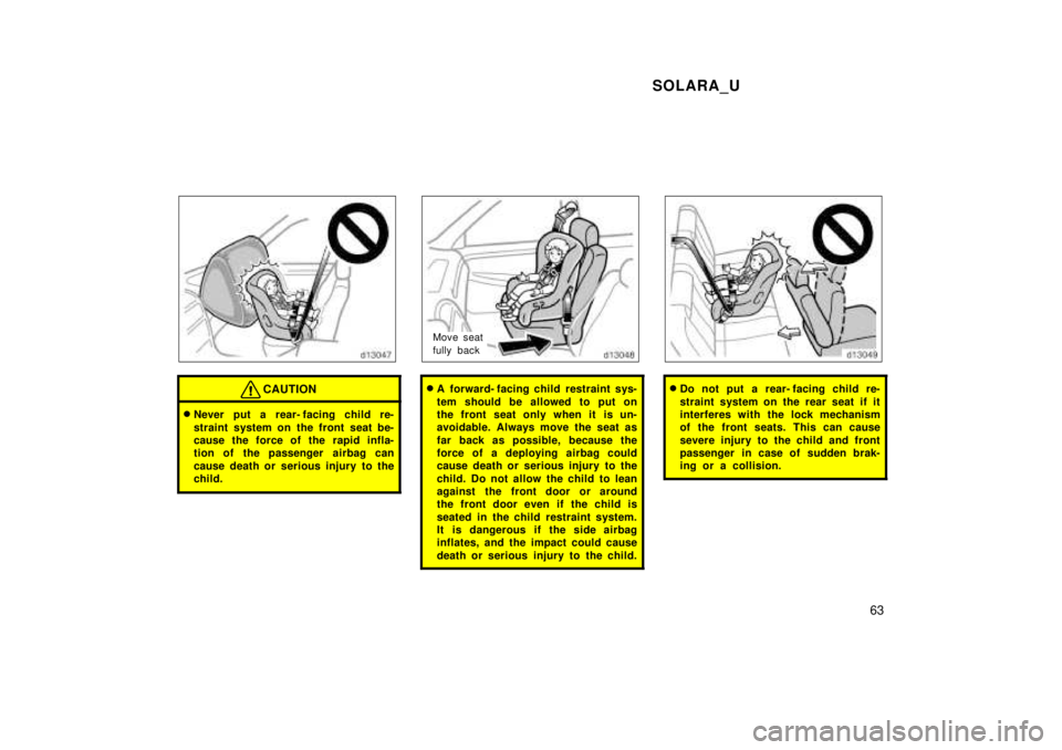 TOYOTA SOLARA 1999  Owners Manual SOLARA_U63
CAUTION
�Never put a rear- facing child re- 
straint system on the front seat be- 
cause the force of the rapid infla-
tion of the passenger  airbag can 
cause death or serious injury to th