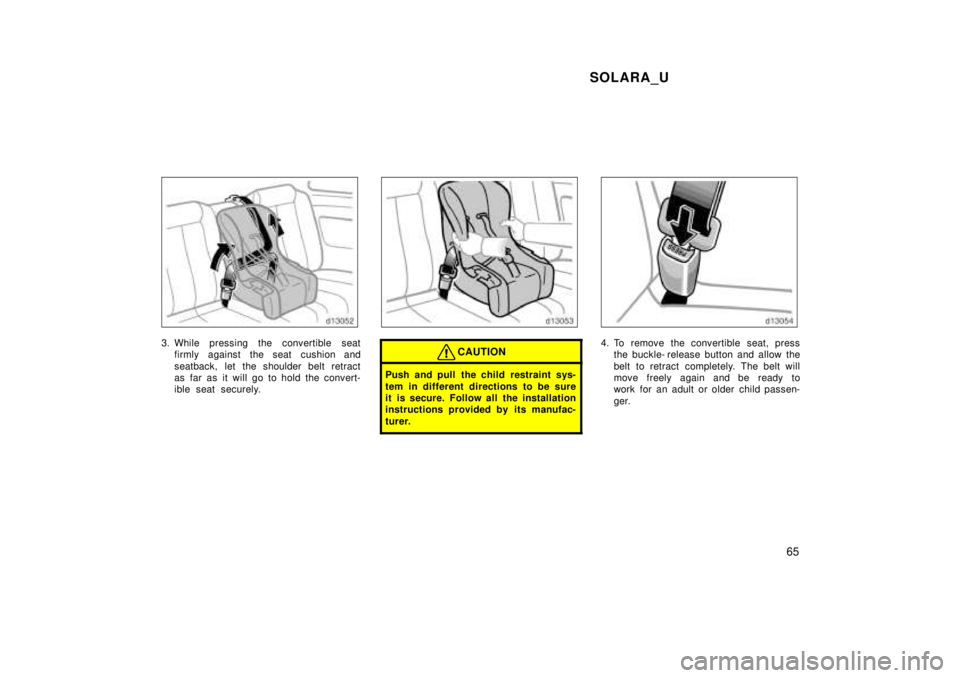 TOYOTA SOLARA 1999  Owners Manual SOLARA_U65
3. While pressing the convertible seatfirmly against the seat cushion and 
seatback, let the shoulder belt retract 
as far as it will go to hold the convert-
ible seat securely.CAUTION
Push