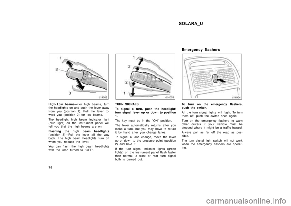 TOYOTA SOLARA 1999  Owners Manual SOLARA_U
76
High- Low beamsÐ For high beams, turn
the headlights on and push the lever away 
from you (position 1). Pull the lever to- 
ward you (position 2) for low beams. 
The headlight high beam i