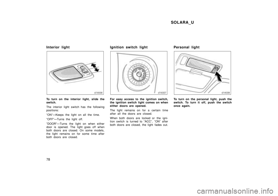 TOYOTA SOLARA 1999  Owners Manual SOLARA_U
78
Interior light
To turn on the interior light, slide the 
switch. 
The interior light switch has the following 
positions: 
ºONºÐKeeps the light on all the time. 
ºOFFºÐTurns the ligh