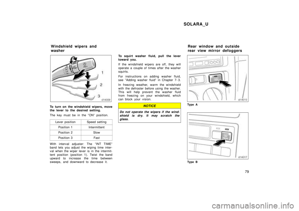 TOYOTA SOLARA 1999  Owners Manual SOLARA_U79
To turn on the windshield wipers, move 
the lever to the desired setting. 
The key must be in the ºONº position.Lever position
Speed setting
Position 1Intermittent
Position 2Slow
Position