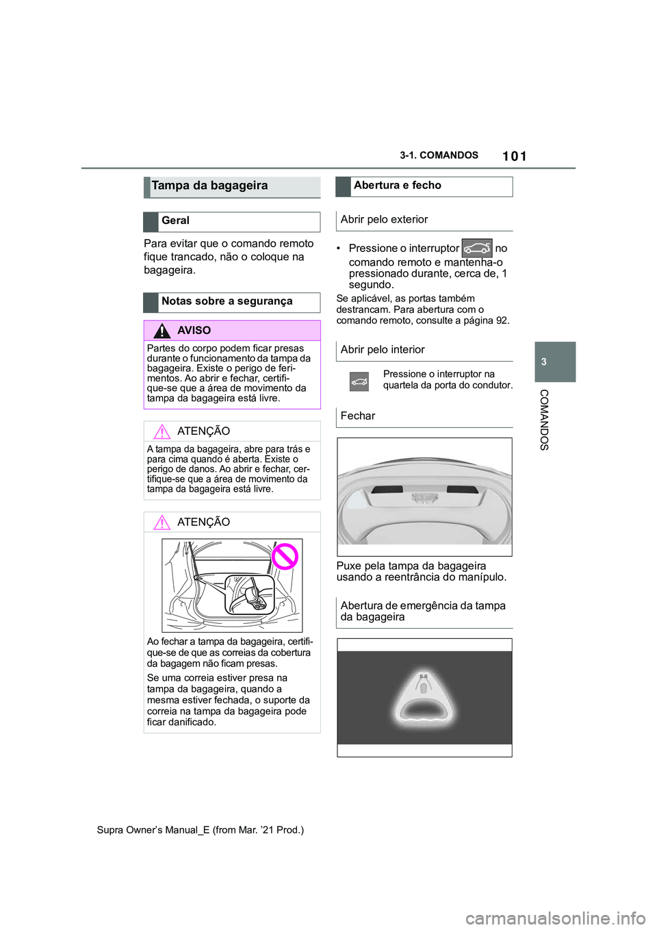 TOYOTA SUPRA 2023  Manual de utilização (in Portuguese) 101
3 3-1. COMANDOS
COMANDOS
Supra Owner’s Manual_E (from Mar. ’21 Prod.)
Para evitar que o comando remoto 
fique trancado, não o coloque na 
bagageira.• Pressione o interruptor   no 
comando r