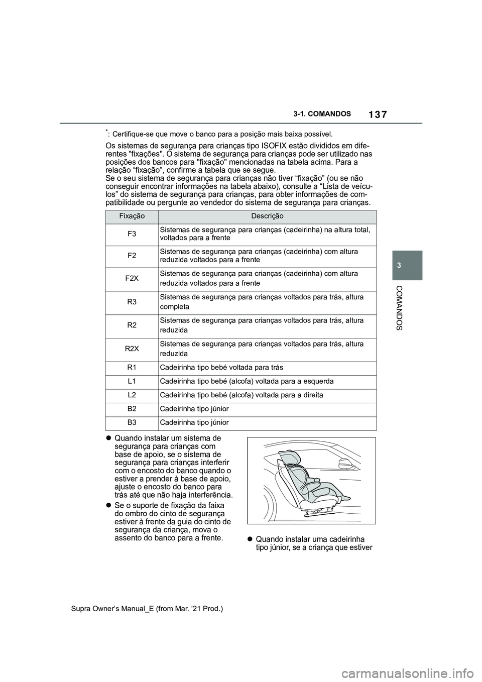 TOYOTA SUPRA 2023  Manual de utilização (in Portuguese) 137
3 3-1. COMANDOS
COMANDOS
Supra Owner’s Manual_E (from Mar. ’21 Prod.)
*: Certifique-se que move o banco para a posição mais baixa possível.
Os sistemas de segurança para crianças tipo ISO